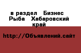  в раздел : Бизнес » Рыба . Хабаровский край